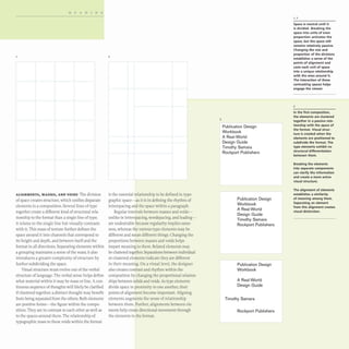 READING
I·
ALIGNMENTS, MASSES, AND VOIDS The division
of space creates structure, which unifies disparate
elements in a composition. Several lines of type
together create a different kind of structural rela-
tionship to the format than a single line of type;
it relates to the single line but visually contrasts
with it This mass of texture further defines the
space around it into channels that correspond to
its height and depth, and between itself and the
format in all directions. Separating elements within
a grouping maintains a sense of the mass; it also
introduces a greater complexity of structure by
further subdividing the space.
Visual structure must evolve out of the verbal
structure of language. The verbal sense helps define
what material within it may be mass or line. A con-
tinuous sequence of thoughts will likely be clarified
if clustered together; a distinct thought may benefit
from being separated from the others. Both elements
are positive forms- the figure within the compo-
sition. They are in contrast to each other as well as
to the spaces around them. The relationship of
typographic mass to these voids within the format
2
is the essential relationship to be defined in typo-
graphic space- as it is in defining the rhythm of
letterspacing and the space within a paragraph.
Regular intervals between masses and voids-
unlike in letterspacing, wordspacing, and leading-
are undesirable because regularity implies same-
ness, whereas the various type elements may be
different and mean different things. Changing the
proportions between masses and voids helps
impart meaning to them. Related elements may
be clustered together. Separations between individual
or clustered elements indicate they are different
in their meaning. On a visual level, the designer
also creates contrast and rhythm within the
composition by changing the proportional relation-
ships between solids and voids. As type elements
divide space in proximity to one another, their
points of alignment become important Aligning
elements augments the sense of relationship
between them. Further, alignments between ele-
ments help create directional movement through
the elements in the format.
3
Publication Design
Workbook
A Real-World
Design Guide
Timothy Samara
Rockport Publishers
Publication Design
Workbook
A Real-World
Des ign Guide
Timothy Samara
Roc kport Publishers
Publication Design
Workbook
A Real-World
Design Guide
Timothy Samara
Rockport Publishers
1,2
Space is neutral until it
is divided. Breaking the
space into units of even
proportion activates the
space, but the space still
remains relatively passive.
Changing the size and
proportion of the divisions
establishes a sense of the
points of alignment and
casts each unit of space
into a unique relationship
with the ones around it.
The interaction of these
contrasting spaces helps
engage the viewer.
3
In the first composition,
the elements are clustered
together in a passive rela-
tionship with the space of
the format. Visual struc-
ture is created when the
elements are positioned to
subdivide the format. The
type elements exhibit no
structural differentiation
between them.
Breaking the elements
into separate components
can clarify the information
and create a more active
visual structure.
The alignment of elements
establishes a similarity
of meaning among them.
Separating an element
from this alignment creates
visual distinction.
 