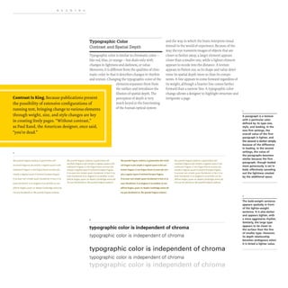 READING
Typographic Color
Contrast and Spatial Depth
Typographic color is similar to chromatic color-
like red, blue, or orange- but deals only with
changes in lightness and darkness, or value.
Moreover, it is different from the qualities of chro-
matic color in that it describes changes in rhythm
and texture. Changing the typographic color of the
elements separates them from
the surface and introduces the
Contrast Is King. Because publications present
the possibility of extensive configurations of
running text, bringing change to various elements
through weight, size, and style changes are key
in creating lively pages. "Without contrast,"
illusion of spatial depth. The
perception of depth is very
much keyed to the functioning
of the human optical system
and the way in which the brain interprets visual
stimuli in the world of experience. Because of the
way the eye transmits images of objects that are
closer or farther away, a larger element appears
closer than a smaller one, while a lighter element
appears to recede into the distance. A texture
appears to flatten out, as its shape and value deter-
mine its spatial depth more so than its compo-
nents. A line appears to come forward regardless of
its weight, although a heavier line comes farther
forward than a narrow line.A typographic color
change allows a designer to highlight structure and
invigorate a page.
as Paul Rand, the American designer, once said,
"you're dead."
Ma quande lingues coalesce, Ii grammatica del
resultant lingue es plu simplic e regulari quam ti del
coalescent lingues. Li nov lingua franca va esser plu
simplic e regulari quam Ii existent Europan lingues.
It va esser tam simplic quam Occidental:in fact, it va
esser Occidental. A un Angleso it va semblar un sim
plificat Angles. quam un skeptic Cambridge amico dit
me que Occidental es. Ma quande lingues coa lesce
Ma quande lingues coalesce, Ii grammatica del
resultant lingue es plu simplice regulari quam ti del
coalescent lingues. Li nov lingua franca va esser plu
simplic e regulari quam Ii existent Europan lingues.
It va esser tam simplic quam Occidental: in fact, it va
esser Occidental. A un Angleso it va semblar un sim
plificat Angles, quam un skeptic Cambridge amicQ dit
me que Occidental es. Ma quande lingues coa lesce
2
Ma quande lingues coalesce, Ii grammatica del result-
ant lingue es plu simplic e regulari quam ti del coa-
lescent lingues. U nov lingua franca va esser plu sim-
plic e regulari quam Ii existent Europan lingues.
It va esser tam simplic quam Occidental: in fact, it va
esser Occidental. A un Angleso it va semblar un sim
plificat Angles, quam un skeptic Cambridge amico dit
me que Occidental es. Ma quande lingues coalesce
Ma quande lingues coalesce. Ii grammatica del
resultant lingue es plu simplic e regulari quam ti del
coalescent lingues. Li nov lingua franca va esser plu
simplic e regulari quam Ii existent Europan lingues.
It va esser tam simplic quam Occidental: in fact. it va
esser Occidental. A un Angleso it va semblar un sim
plificat Angles. quam un skeptic Cambridge amico dit
me que Occidental es. Ma quande lingues coa lesce
typographic color is independent of chroma
typographic color is independent of chroma
typographic color is independent of chroma
typographic color is independent of chroma
typographic color is independent of chroma
A paragraph is a texture
with a particular color
defined by its type size,
style, and leading. In the
two first settings, the
overall value of the first
paragraph is lighter, and
the second is darker simply
because of the difference
in leading. In the second
settings, the value of
the paragraphs becomes
similar because the first
paragraph, though leaded
more generously, is set in
bold, effectively canceling
out the lightness created
by the additional space.
2
The bold-weight sentence
appears spatially in front
of the lighter-weight
sentence. It is also darker
and appears tighter, with
a more aggressive rhythm.
Similarly, the large type
appears to be closer to
the surface than the line
of smaller type. However,
its depth relationship
becomes ambiguous when
it is tinted a lighter value.
 