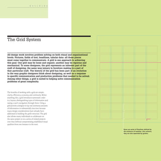 BUILDING
The Grid System
All design work involves problem solving on both visual and organizational
levels. Pictures, fields of text, headlines, tabular data: all these pieces
must come together to communicate. A grid is one approach to achieving
this goal. One grid may be loose and organic; another may be rigorous and
mechanical. To some designers, the grid represents an inherent part of the
craft of designing, the same way joinery in furniture making is a part of
that particular craft. The history of the grid has been part of an evolution
in the way graphic designers think about designing, as well as a response
to specific communication and production problems that needed to be solved.
Among other things, a grid is suited to helping solve communication
problems of great complexity.
The benefits ofworking with a grid are simple:
clarity, efficiency, economy, and continuity. Before
anything else, a grid introduces systematic order
to a layout, distinguishing types of information and
easing a user's navigation through them. Using a
grid permits a designer to layout enormous amounts
of information in substantially less time because
many design considerations have already been
addressed in building the grid's structure. The grid
also allows many individuals to collaborate on
the same project or on a series of related projects
over time without compromising established visual
qualities from one instance to the next.
[
r
~
[
t-
~
t-
[
~
~
[
t-
~
~
t-
[
~
---1l
t-
I
Il
~
t-
---1l
~
-
,
II ---1l
+ +
I
IFIl
+ +
+ +
II ---1l
+ +
IFIl
I
Rows are series of flowlines defined by
the existence of modules. Like columns,
they are also separated by gutters.
,
,
,
,
I
I
,
,
,
I
 