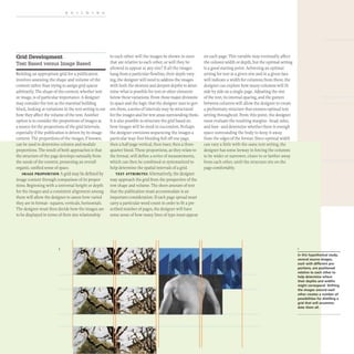 BUILDING
Grid Development
Text Based versus Image Based
Building an appropriate grid for a publication
involves assessing the shape and volume of the
content rather than trying to assign grid spaces
arbitrarily. The shape of the content, whether text
or image, is of particular importance. A designer
may consider the text as the essential building
block, looking at variations in the text setting to see
how they affect the volume of the text. Another
option is to consider the proportions of images as
a source for the proportions of the grid intervals,
especially if the publication is driven by its image
content. The proportions of the images, if known,
can be used to determine column and module
proportions. The result ofboth approaches is that
the structure of the page develops naturally from
the needs of the content, presenting an overall
organic, unified sense of space.
IMAGE PROPORTION A grid may be defined by
image content through comparison of its propor-
tions. Beginning with a universal height or depth
for the images and a consistent alignment among
them will allow the designer to assess how varied
they are in format- squares, verticals, horizontals.
The designer must then decide how the images are
to be displayed in terms of their size relationship
1
to each other: will the images be shown in sizes
that are relative to each other, or will they be
allowed to appear at any size? Ifall the images
hang from a particular flowline, their depth vary-
ing, the designer will need to address the images
with both the shortest and deepest depths to deter-
mine what is possible for text or other elements
below these variations. From these major divisions
in space and the logic that the designer uses to gov-
ern them, a series of intervals may be structured
for the images and for text areas surrounding them.
It is also possible to structure the grid based on
how images will be sized in succession. Perhaps
the designer envisions sequencing the images a
particular way: first bleeding full off one page,
then a half-page vertical, then inset, then a three-
quarter bleed. These proportions, as they relate to
the format, will define a series of measurements,
which can then be combined or systematized to
help determine the spatial intervals of a grid.
TEXT ATTRIBUTES Alternatively, the designer
may approach the grid from the perspective of the
text shape and volume.The sheer amount of text
that the publication must accommodate is an
important consideration. If each page spread must
carry a particular word count in order to fit a pre-
scribed number of pages, the designer will have
some sense of how many lines of type must appear
on each page. This variable may eventually affect
the column width or depth, but the optimal setting
is a good starting point. Achieving an optimal
setting for text at a given size and in a given face
will indicate a width for columns; from there, the
designer can explore how many columns will fit
side by side on a single page. Adjusting the size
of the text, its internal spacing, and the gutters
between columns will allow the designer to create
a preliminary structure that ensures optimal text
setting throughout. From this point, the designer
must evaluate the resulting margins- head, sides,
and foot- and determine whether there is enough
space surrounding the body to keep it away
from the edges of the format. Since optimal width
can vary a little with the same text setting, the
designer has some leeway in forcing the columns
to be wider or narrower, closer to or farther away
from each other, until the structure sits on the
page comfortably.
In this hypothetical study,
several sou ree images,
each with different pro·
portions, are positioned
relative to each other to
help determine where
their depths and widths
might correspond. Shifting
the images around each
other creates a number of
possibilities for distilling a
grid that will accommo-
date them all.
 