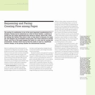 BUILDING
Sequencing and Pacing:
Creating Flow among Pages
The pacing of a publication is one of the most important considerations for a
designer. Pacing can be understood as a kind of visual rhythm, a cadence or
timing that the reader apprehends from spread to spread, almost like a film.
By varying this rhythm-from slow to fast, or from quiet to dynamic, for exam-
ple-the designer can accomplish several goals. One result achieved is strictly
visual: each turn of the page engages the reader in a new way by varying the
presentation. Another result may be that the reader is cued to a significant
content change, as the pacing clarifies the informational function.
Much of a publication's flow is determined by its
overall structure. Magazines, for example, are often
divided into sections: a series of department pages
that recur in the same order every issue, along with
a sequence of feature stories that changes every
issue. Within respective types of publications,such
predetermined sections will likely differ because
they present different kinds of content. Within
each section, too, the designer must establish visual
variation so that the reader, while recognizing a
consistent structure, doesn't become bored.
PACING STRATEGIES Every project is different,
so the ways in which a designer may address
pacing in a specific project are unlimited. Most
pacing strategies, however, can be distilled into
two basic overall approaches:strategies focused
on structural variation, and strategies that adjust
content presentation.
Structural variation, as an approach to pacing, is
essentially neutral in its affect on communication;
the goal is to differentiate sections, or even spreads
within a section, by articulating the content on a
grid in noticeably different ways- or, as an alterna-
tive, by using a different grid in each section or
spread to give it a particular character. The effect
of structural variation is primarily one of rhythm,
in which the elements change scale and position
but not their inherent content. For example, one
section of a publication may use especialy large
images bleeding top to bottom and each spanning
different column widths, interspersed with text,
to create a lateral breaking of space; a section fol-
lowing may reverse this logic by emphasizing row
structure to create long, panoramic arrangements
of image andaccompanying text. The first structural
approach will yield a speedy, rapid-edit quality to
the pace of the spreads, while the second will pro-
duce a slower,more drawn-out feeling. Hanging
images from a flowline near the top of a spread will
contrast with another spread in which images are
hung from a lower flowline or in which images
bleed the page formats. The use of such structural
strategies may be arbitrary,or they may reflect
some feeling intrinsic to the content.
In changing the presentation of content- alter-
ing the overall color schemes of various sections,
changing the visual language of imagery and type
from spread to spread, or creating a progression in
value or complexity from light to dark or simple to
complicated- is an alternate strategy that primarily
affects mood. As an approach to pacing, it is far less
neutral in its result and will greatly affect the mes-
sages transmitted by individual sections or spreads,
as well as the overall emotional journey experi-
enced by the reader.
In these pages from an
exhibition catalog. the
alternation of full-bleed
and inset images-as well
as the alternation of text
and image spreads-is one
of the primary pacing
strategies.
faydherbel DeVringer
The Hague, Netherlands
2
The text columns in this
annual report, which
always remain the same
width and are separated
by the same gutter, are
allowed to shift left and
right against the outer
margins to accommodate
photographs with differ-
ent proportions. This alter-
nation creates a lateral
movement and different
tension between interior
and exterior from spread
to spread.
Ruder Finn Design
New York City, USA
 