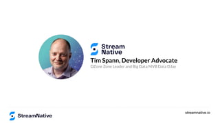 streamnative.io
Tim Spann, Developer Advocate
DZone Zone Leader and Big Data MVB Data DJay
 