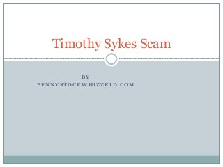 B Y
P E N N Y S T O C K W H I Z Z K I D . C O M
Timothy Sykes Scam
 