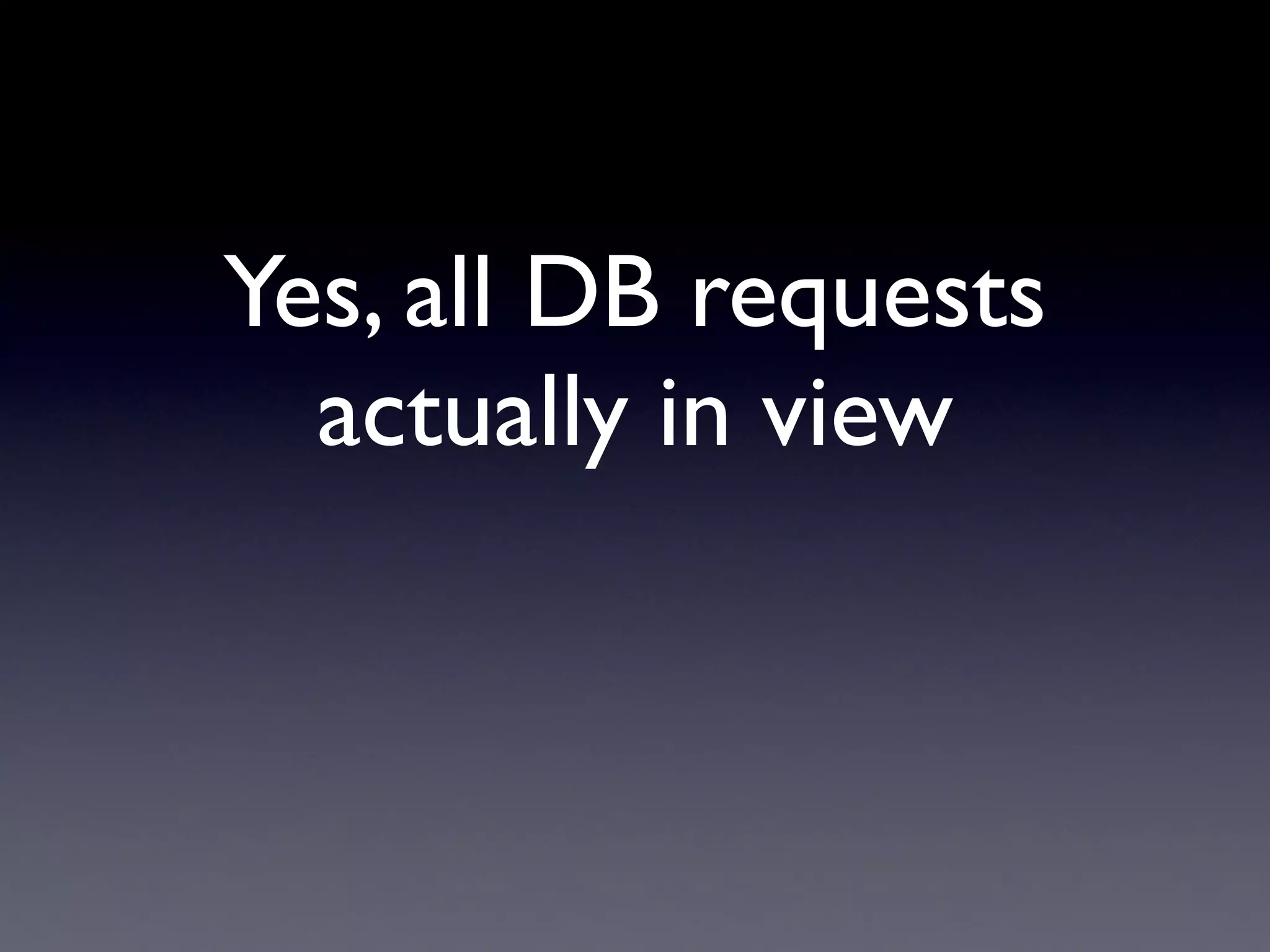 Yes, all DB requests
  actually in view
 