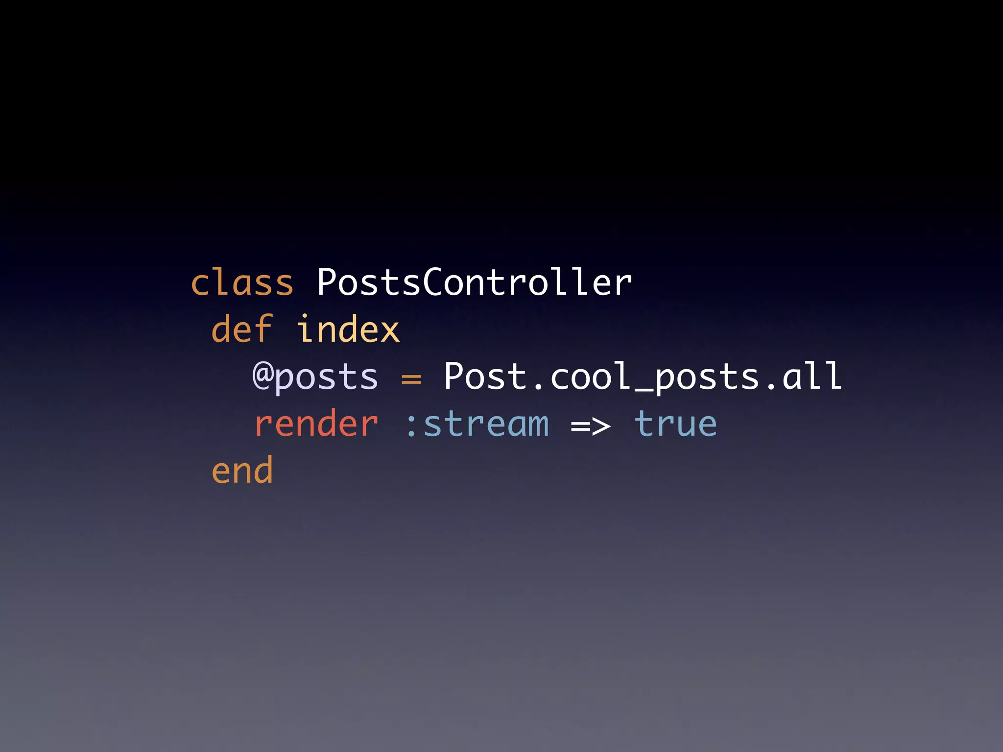 class PostsController
 def index
   @posts = Post.cool_posts.all
   render :stream => true
 end
 