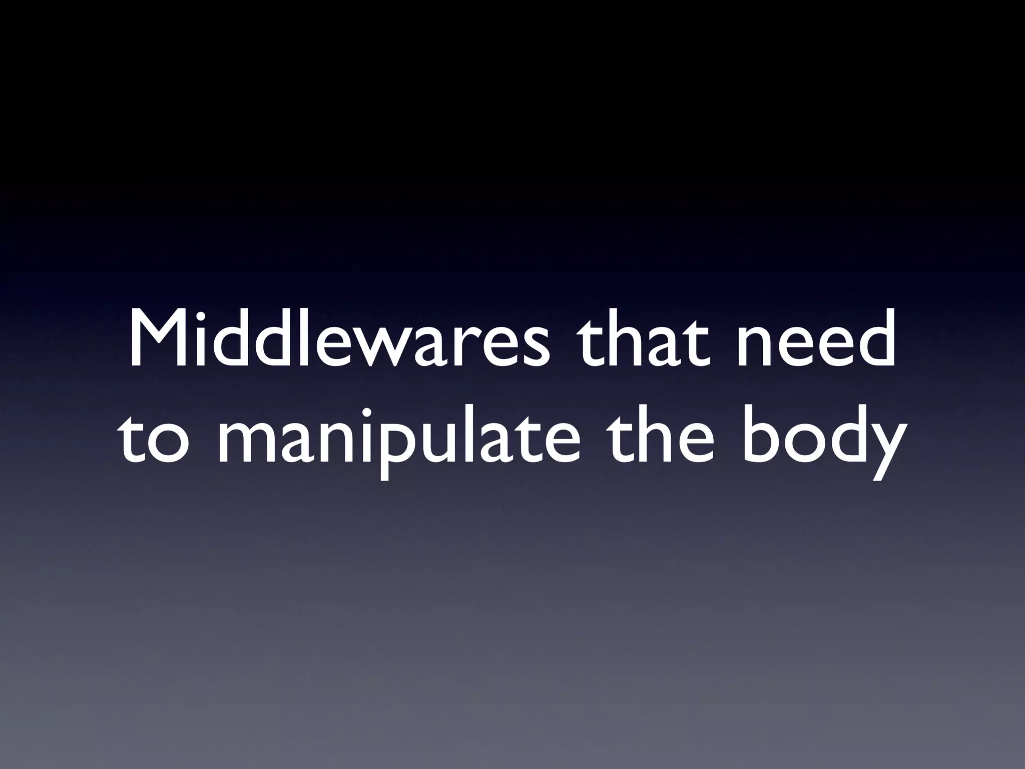 Middlewares that need
to manipulate the body
 