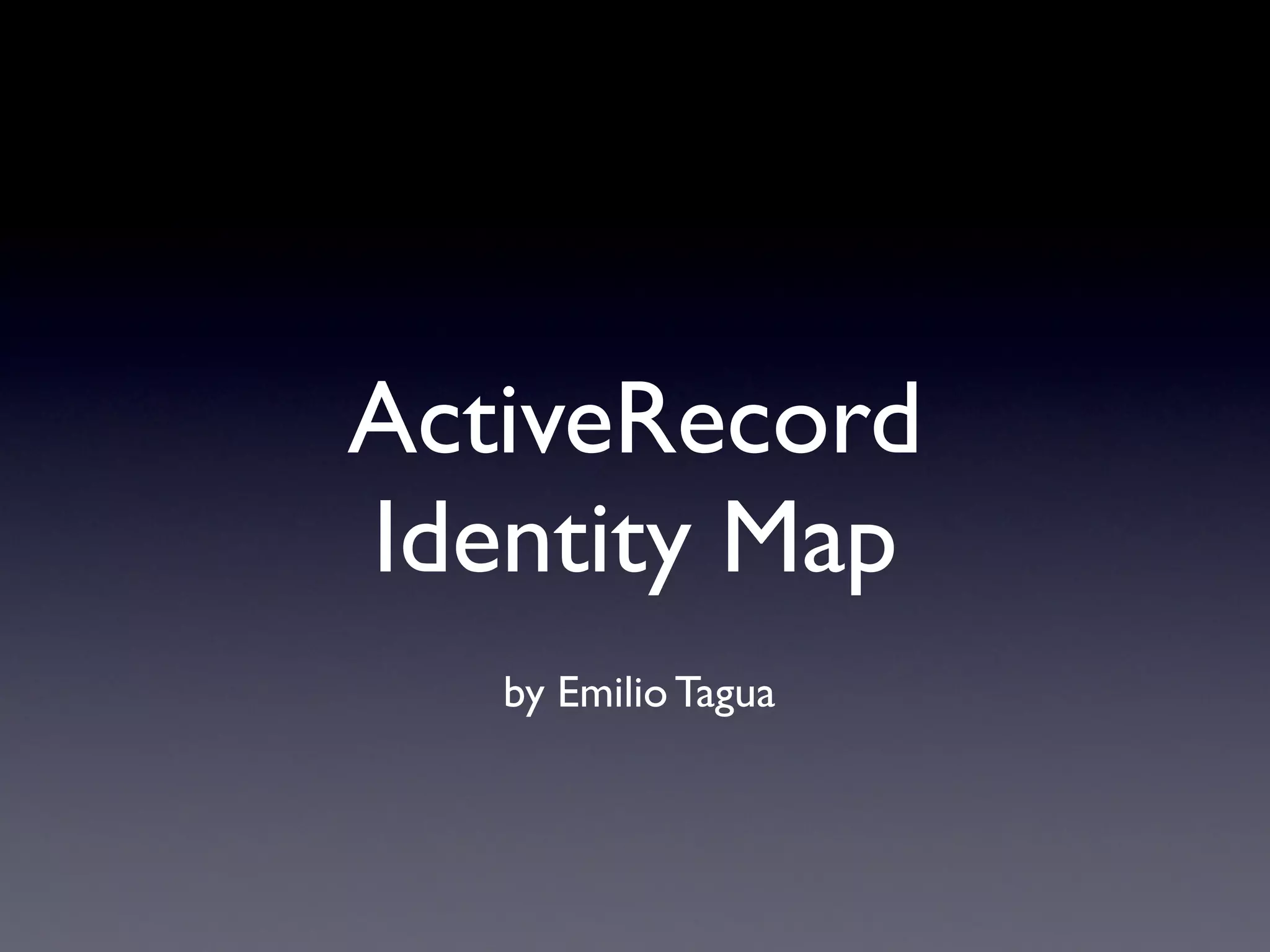 ActiveRecord
Identity Map
   by Emilio Tagua
 
