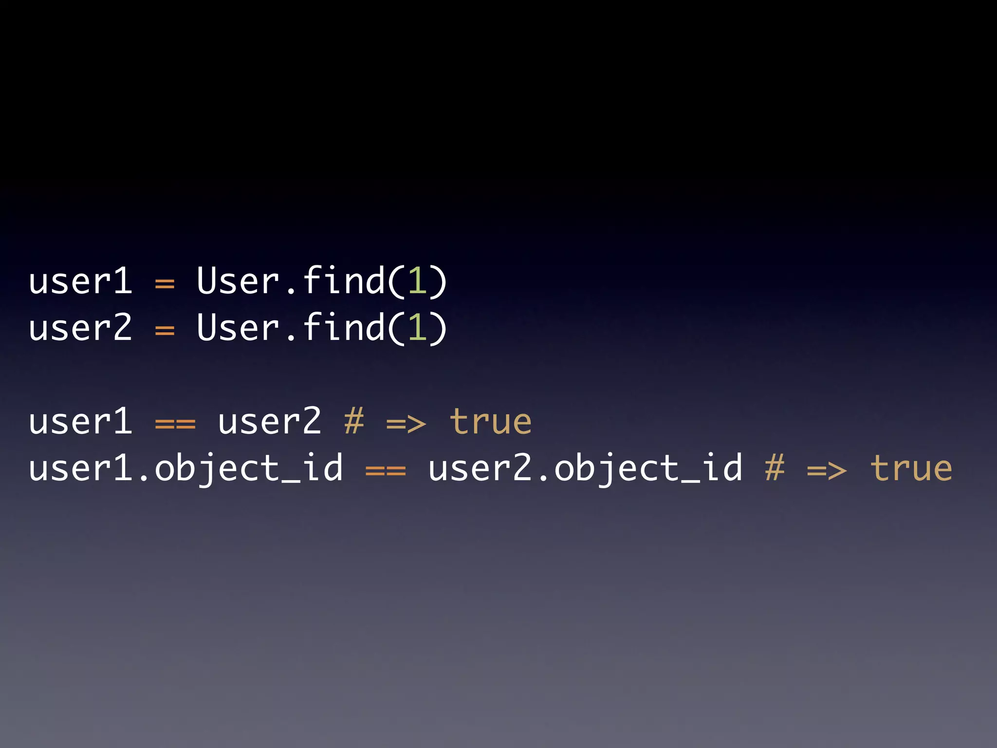 user1 = User.find(1)
user2 = User.find(1)

user1 == user2 # => true
user1.object_id == user2.object_id # => true
 