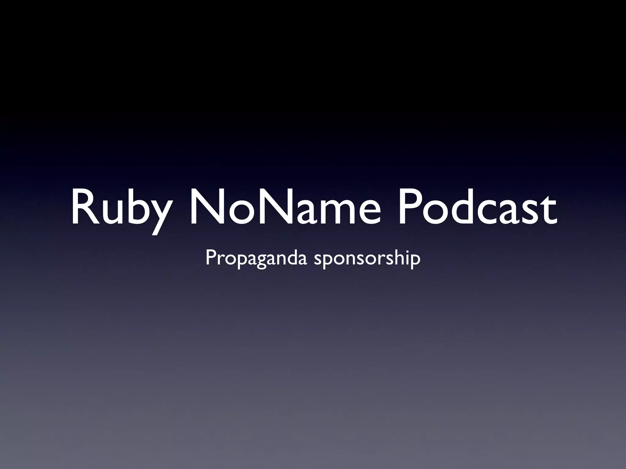 Ruby NoName Podcast
     Propaganda sponsorship
 