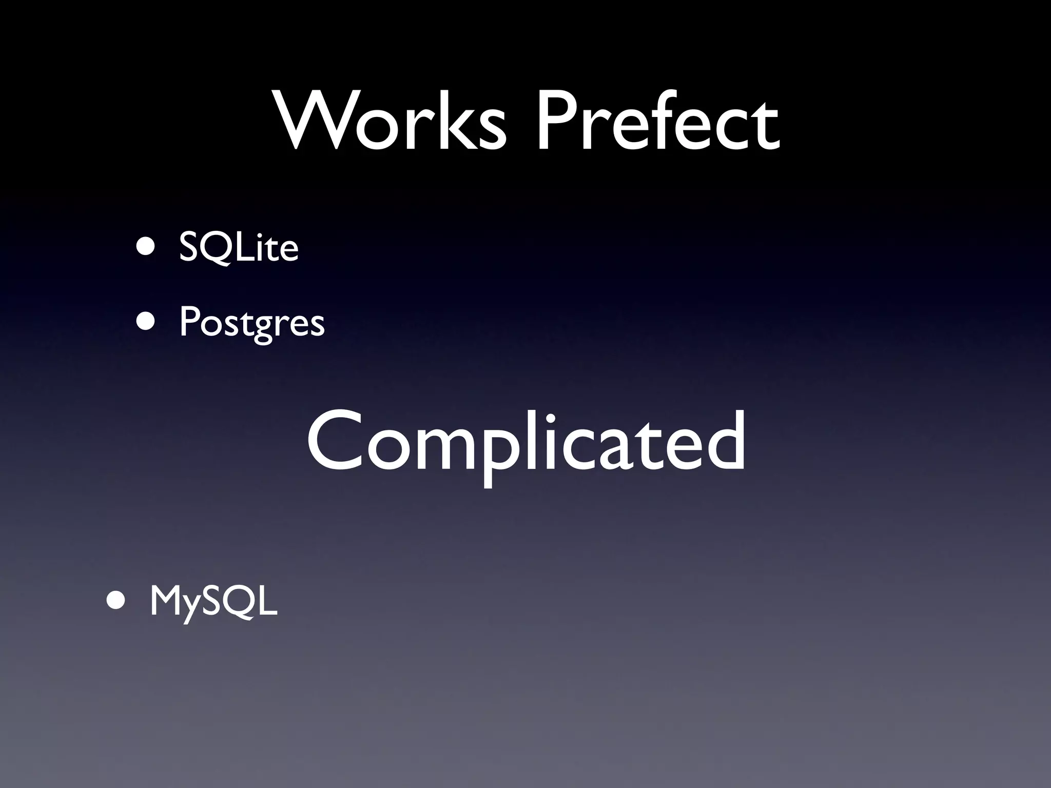 Works Prefect
 • SQLite
 • Postgres
          Complicated
• MySQL
 
