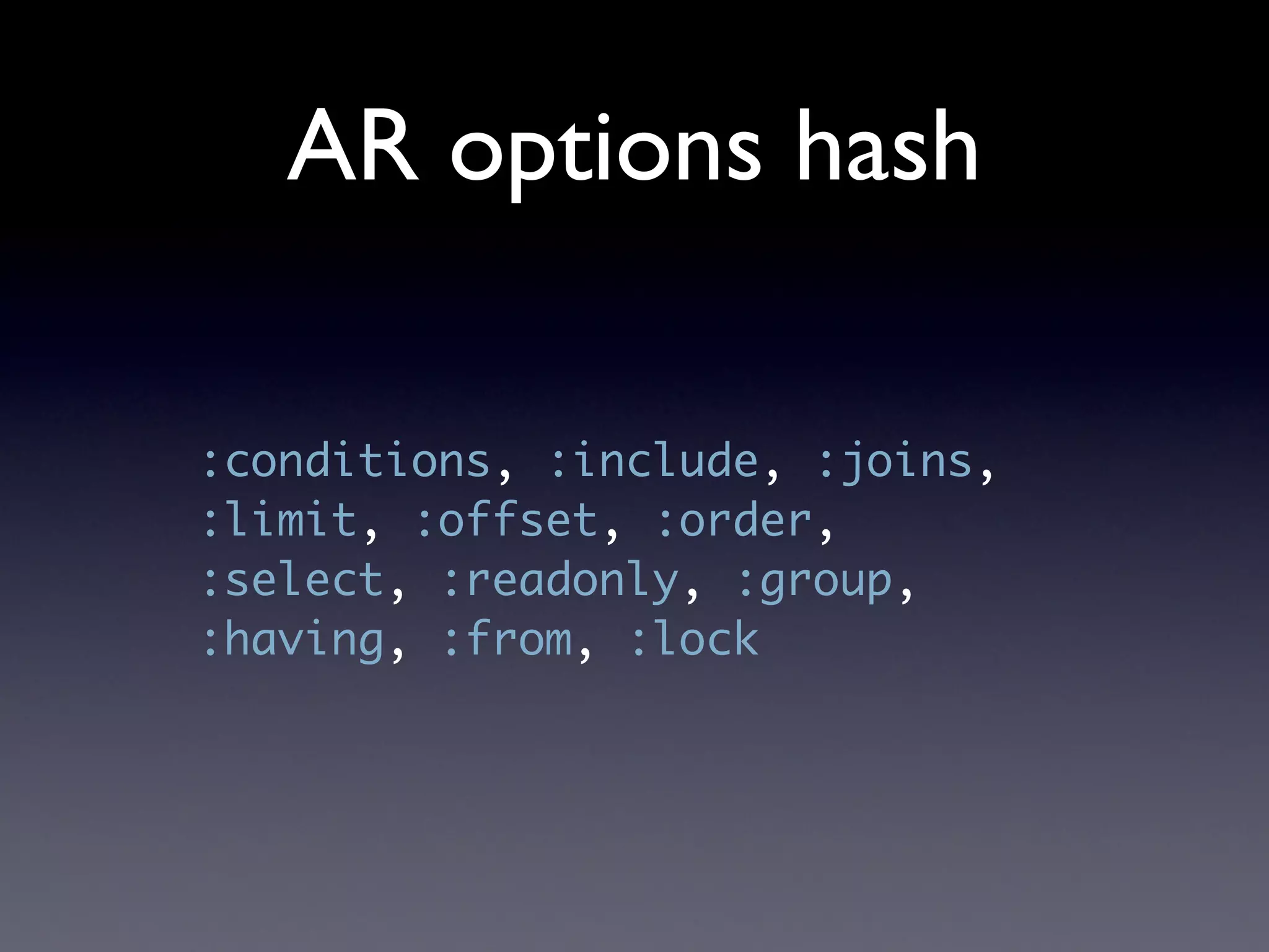 AR options hash

:conditions, :include, :joins,
:limit, :offset, :order,
:select, :readonly, :group,
:having, :from, :lock
 