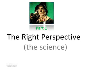Part 1

 The Right Perspective
     (the science)
www.rightbrain.us.com
timothyfowler@aol.com
  Cell (440) 728-HELP
 