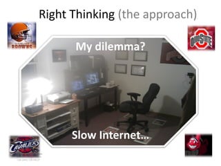Right Thinking (the approach)

                        My dilemma?




                        Slow Internet…
www.rightbrain.us.com
timothyfowler@aol.com
  Cell (440) 728-HELP
 