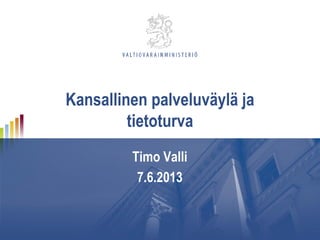 Kansallinen palveluväylä ja
tietoturva
Timo Valli
7.6.2013
 