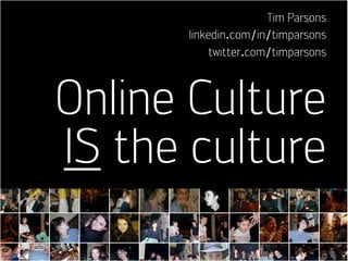 Tim Parsons
      linkedin.com/in/timparsons
           twitter.com/timparsons



Online Culture
IS the culture
 