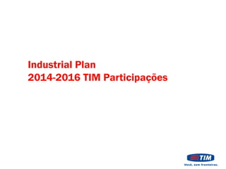 Industrial Plan
2014-2016 TIM Participações

 