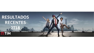 TIM Participações – Relações com Investidores
Encontro com Analista Porto Alegre
RESULTADOS
RECENTES
2T18
 