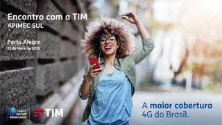 A maior cobertura
4G do Brasil.
Encontro com a TIM
APIMEC SUL
Porto Alegre
21 de Maio de 2019
 