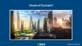 Utopie of Dystopie?
T@2WAY.IO / @2WAYIO
 