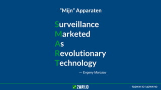 Surveillance
Marketed
As
Revolutionary
Technology
― Evgeny Morozov
“Mijn” Apparaten
T@2WAY.IO / @2WAYIO
 