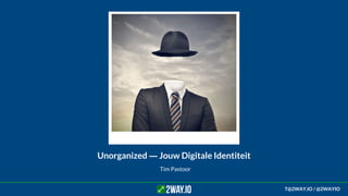 Tim Pastoor
Unorganized ― Jouw Digitale Identiteit
T@2WAY.IO / @2WAYIO
 