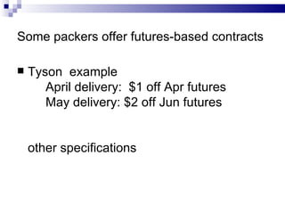 Some packers offer futures-based contracts Tyson  example April delivery:  $1 off Apr futures May delivery: $2 off Jun futures other specifications 