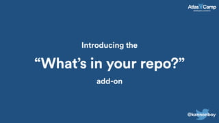 “What’s in your repo?”
@kannonboy
Introducing the
add-on
 