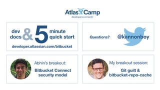 @kannonboyQuestions?
5minute
quick start
developer.atlassian.com/bitbucket
dev
docs&
Abhin’s breakout:
Bitbucket Connect
security model
My breakout session:
Git guilt &
bitbucket-repo-cache
 