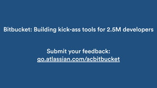 Bitbucket: Building kick-ass tools for 2.5M developers
Submit your feedback:
go.atlassian.com/acbitbucket
 