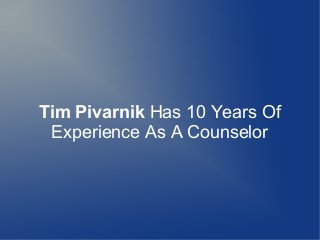 Tim Pivarnik Has 10 Years Of 
Experience As A Counselor 
 