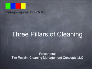 Presenters:
Tim Poskin, Cleaning Management Concepts LLC
Three Pillars of Cleaning
 