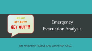 Emergency
Evacuation Analysis
BY: MARIANNA PASSOS AND JONATHAN CRUZ
 