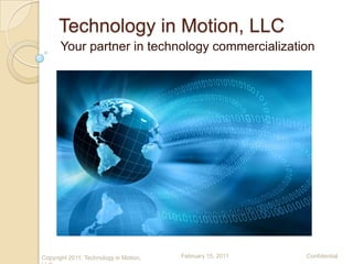 Technology in Motion, LLC
      Your partner in technology commercialization




Copyright 2011, Technology in Motion,   February 15, 2011   Confidential
 
