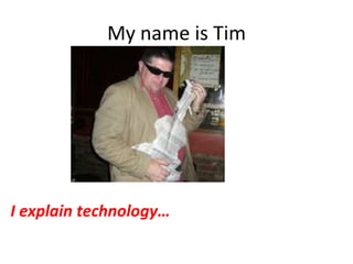 My name is TimI explain technology…