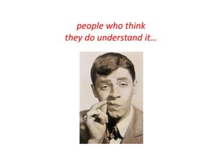 people who think they do understand it…