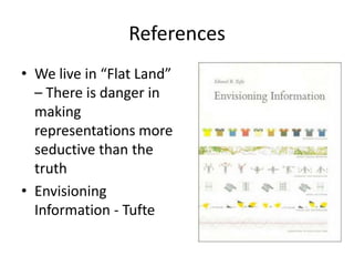 References
• We live in “Flat Land”
  – There is danger in
  making
  representations more
  seductive than the
  truth
• Envisioning
  Information - Tufte
 