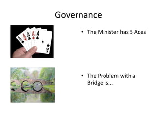 Governance
     • The Minister has 5 Aces




     • The Problem with a
       Bridge is...
 
