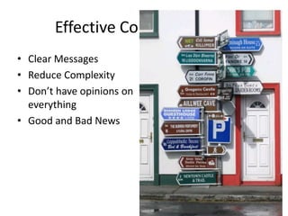 Effective Communication
• Clear Messages
• Reduce Complexity
• Don’t have opinions on
  everything
• Good and Bad News
 