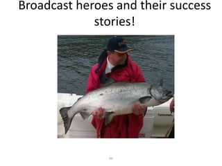 Broadcast heroes and their success
             stories!




                46
 