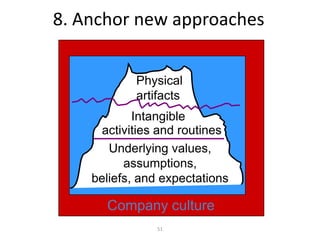 8. Anchor new approaches


            Physical
            artifacts
            Intangible
     activities and routines
       Underlying values,
          assumptions,
    beliefs, and expectations

      Company culture
                51
 