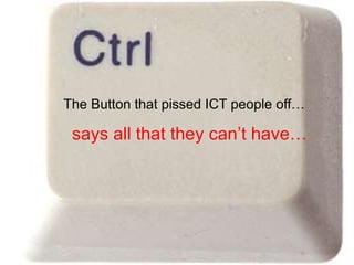 The Button that pissed ICT people off…

 says all that they can’t have…
 