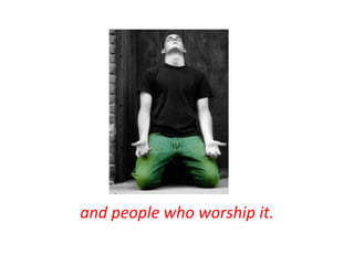 and people who worship it.
 