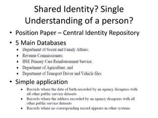 Shared Identity? Single
     Understanding of a person?
• Position Paper – Central Identity Repository
• 5 Main Databases




• Simple application
 
