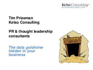 Tim Prizeman
Kelso Consulting
PR & thought leadership
consultants
The data goldmine
hidden in your
business
 
