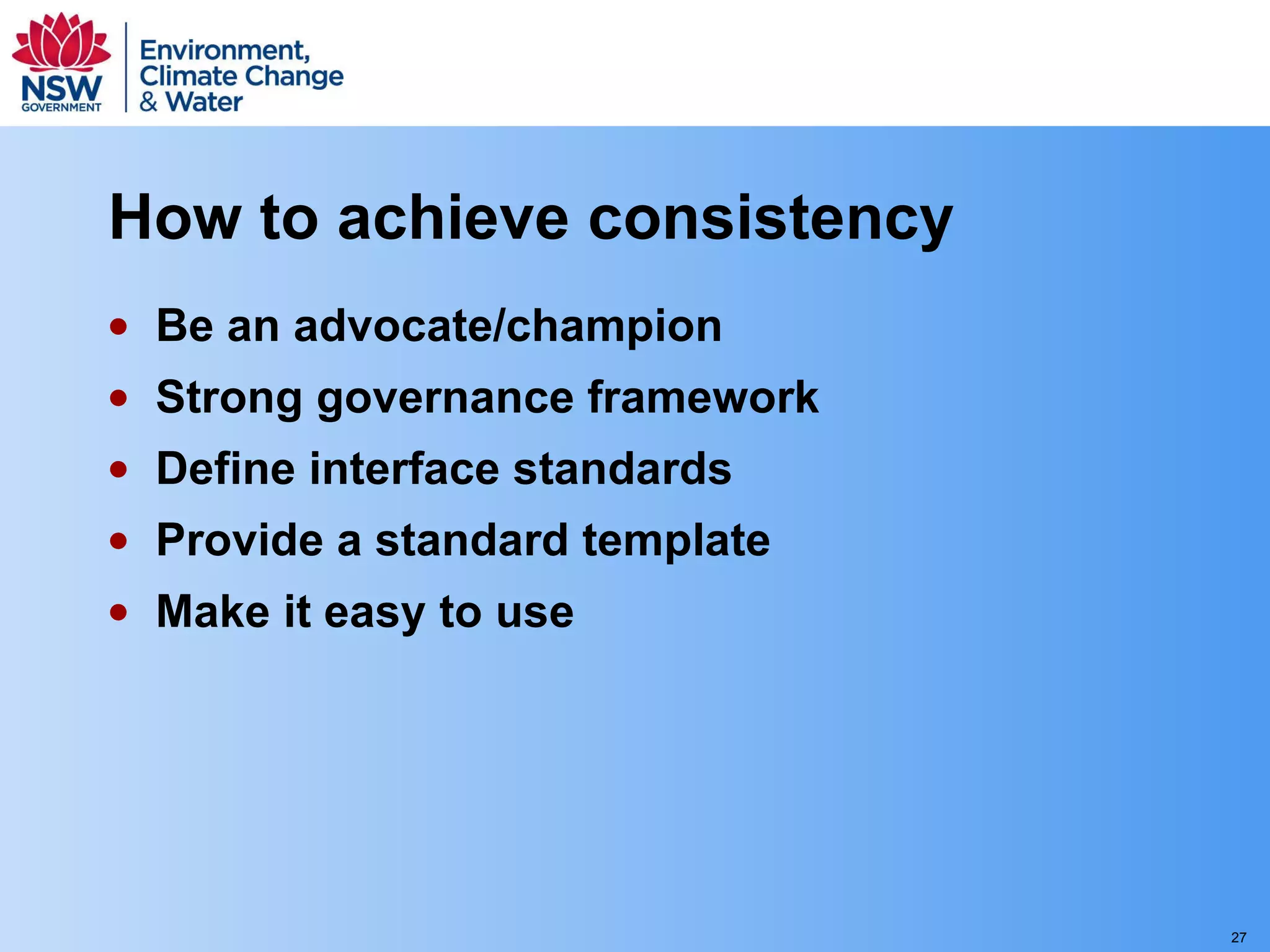 How to achieve consistency Be an advocate/champion Strong governance framework Define interface standards  Provide a standard template  Make it easy to use 