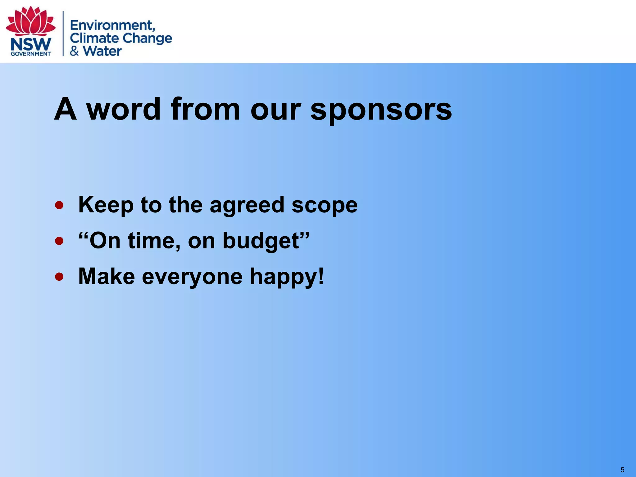 A word from our sponsors Keep to the agreed scope “On time, on budget” Make everyone happy! 