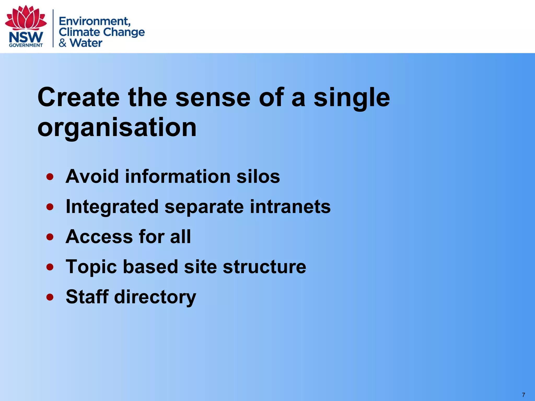 Create the sense of a single organisation Avoid information silos Integrated separate intranets Access for all Topic based site structure Staff directory 