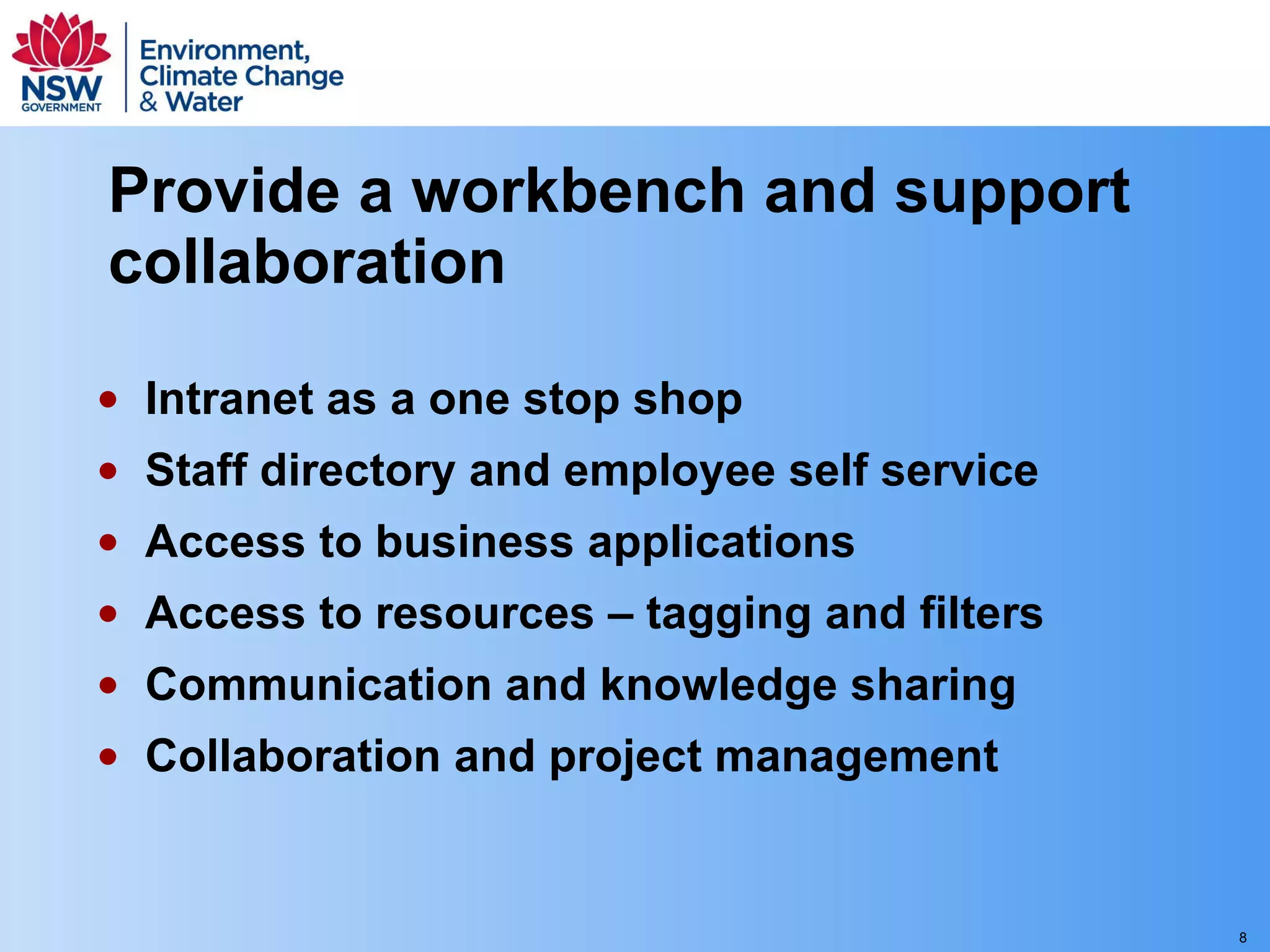 Provide a workbench and support collaboration Intranet as a one stop shop Staff directory and employee self service Access to business applications Access to resources – tagging and filters Communication and knowledge sharing Collaboration and project management 