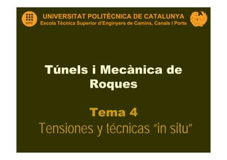 UNIVERSITAT POLITÈCNICA DE CATALUNYA
Escola Tècnica Superior d’Enginyers de Camins, Canals i Ports
Túnels i Mecànica de
Roques
Tema 4
Tensiones y técnicas “in situ”
 