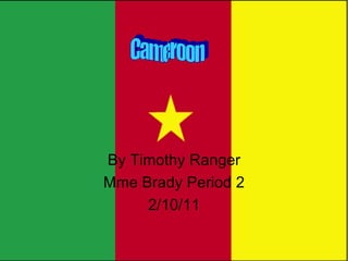 By Timothy Ranger Mme Brady Period 2 2/10/11 Cameroon 